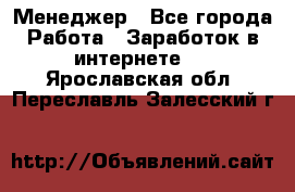 Менеджер - Все города Работа » Заработок в интернете   . Ярославская обл.,Переславль-Залесский г.